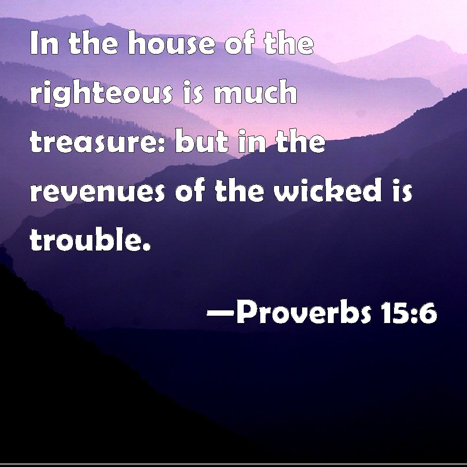 Proverbs 15:6 In the house of the righteous is much treasure: but in ...