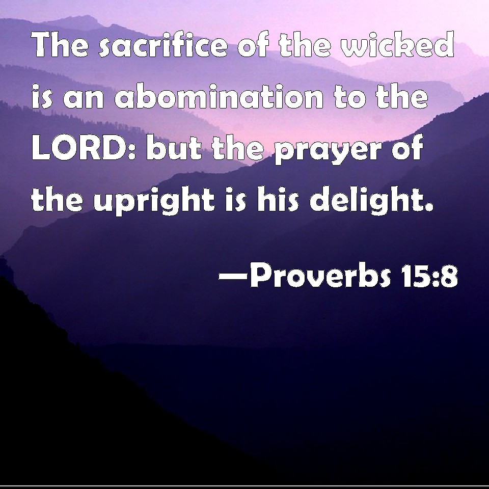 Proverbs 15:8 The sacrifice of the wicked is an abomination to the LORD ...