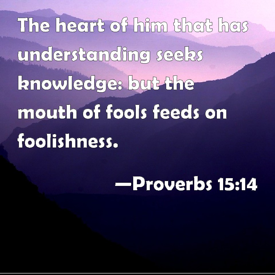 Proverbs 15:14 The heart of him that has understanding seeks knowledge ...