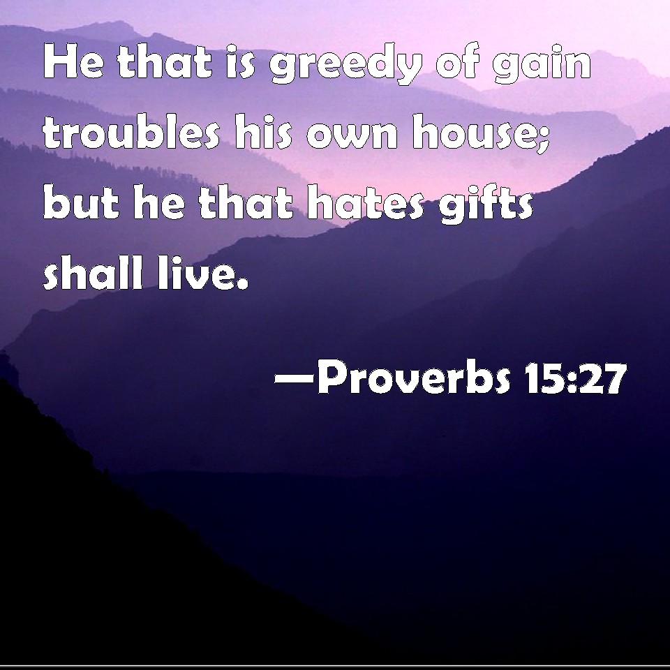 Proverbs 15:27 He that is greedy of gain troubles his own house; but he ...