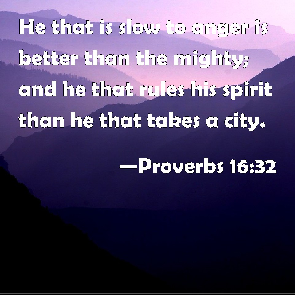 Proverbs 16:32 He that is slow to anger is better than the mighty; and ...