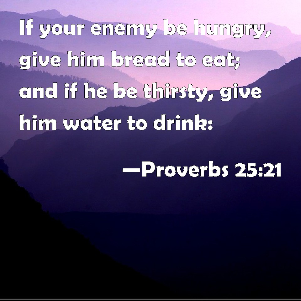 Proverbs 25:21 If your enemy be hungry, give him bread to eat; and if ...
