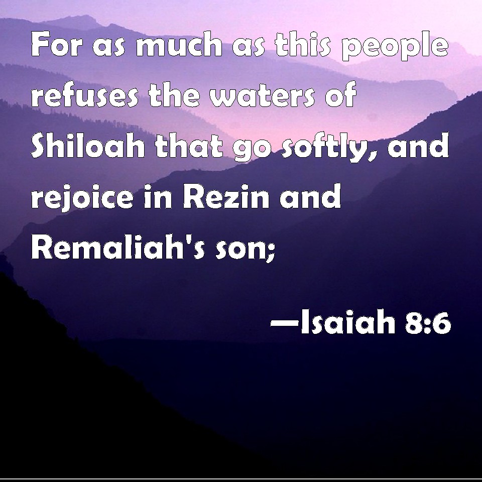 Isaiah 8:6 For as much as this people refuses the waters of Shiloah ...