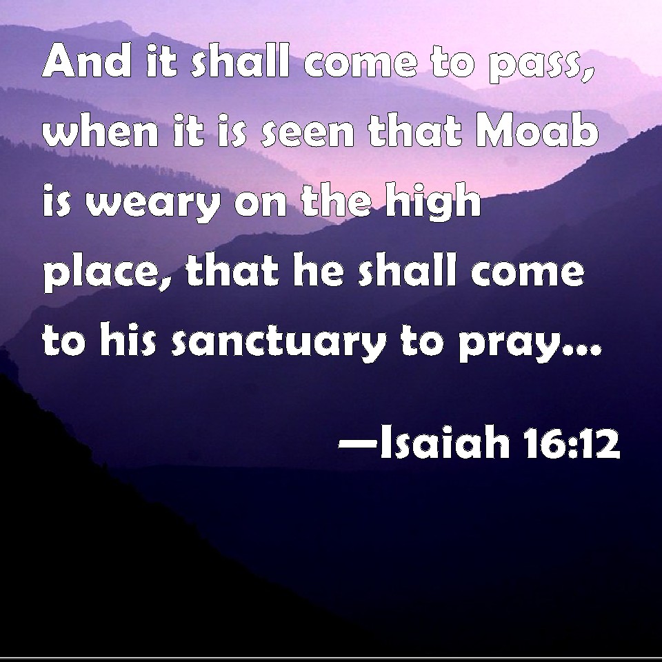 Isaiah 16:12 And it shall come to pass, when it is seen that Moab is ...