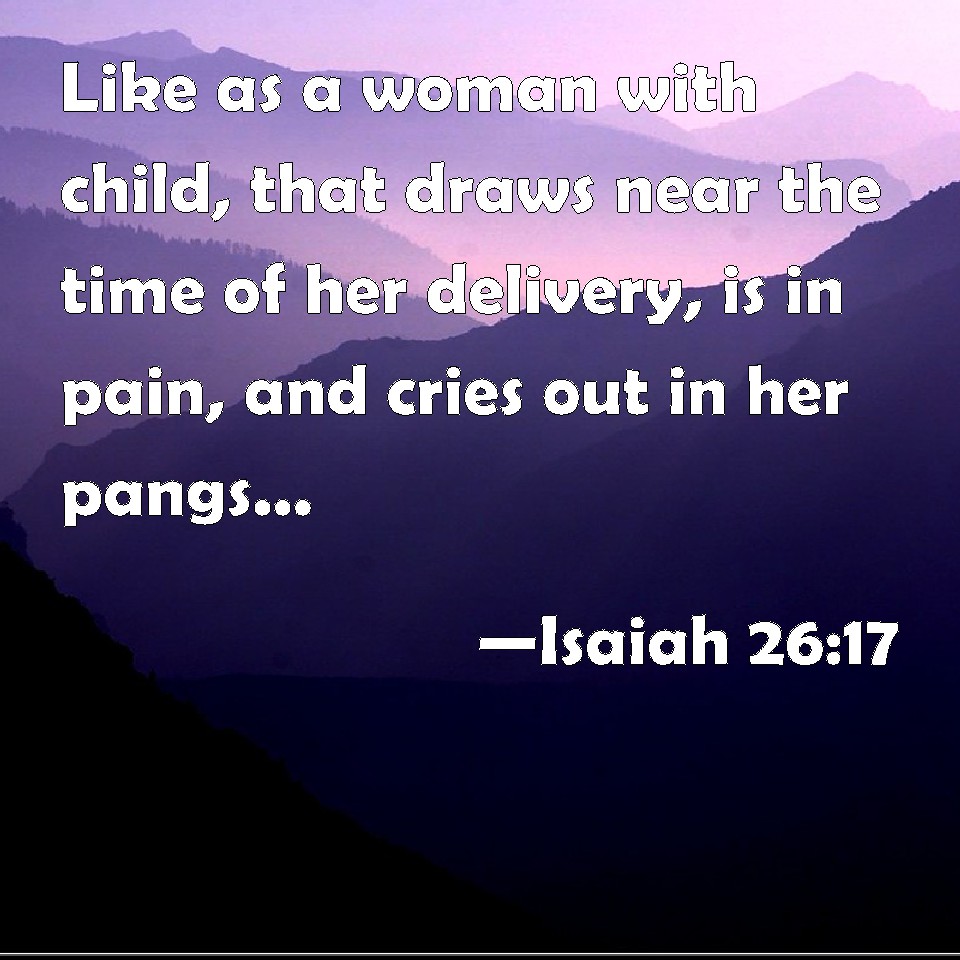 Isaiah 26:17 Like as a woman with child, that draws near the time of ...