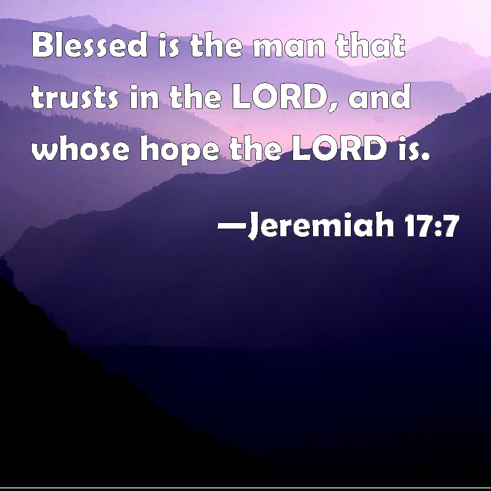 Jeremiah 17:7 Blessed is the man that trusts in the LORD, and whose ...