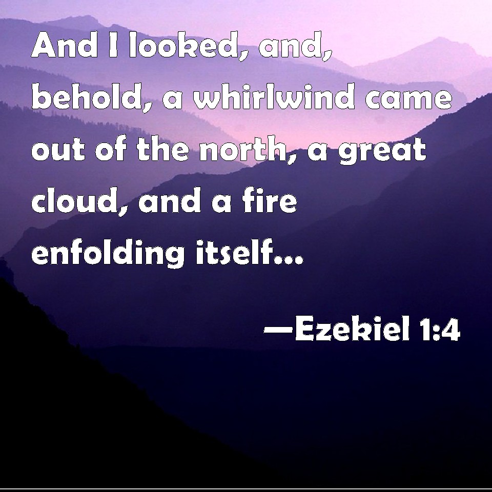 Ezekiel 1:4 And I looked, and, behold, a whirlwind came out of the ...