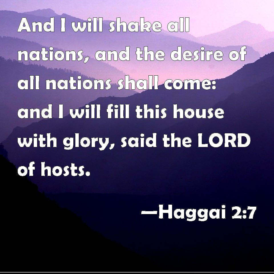 Haggai 2:7 And I will shake all nations, and the desire of all nations ...