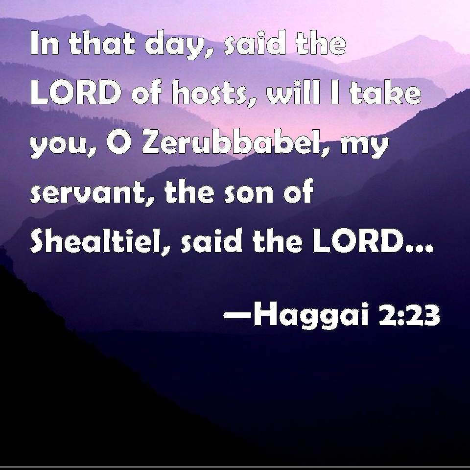Haggai 2:23 In that day, said the LORD of hosts, will I take you, O ...