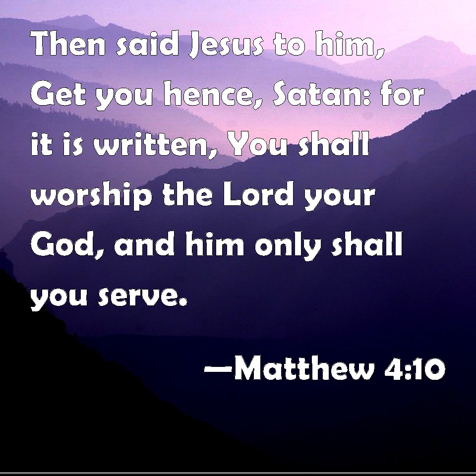 Matthew 4:10 Then said Jesus to him, Get you hence, Satan: for it is ...