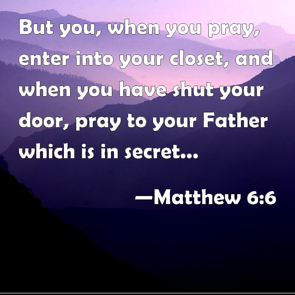 Matthew 6:6 But you, when you pray, enter into your closet, and when ...