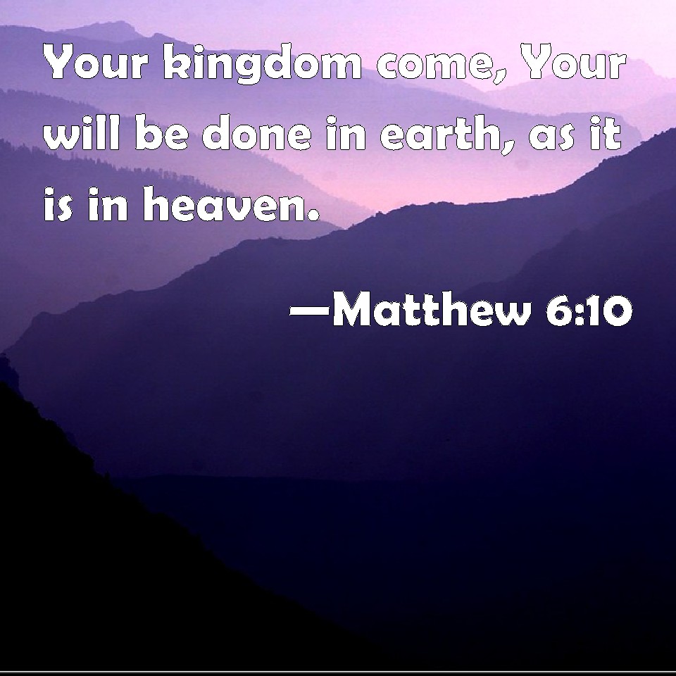 Matthew 6:10 Your kingdom come, Your will be done in earth, as it is in ...