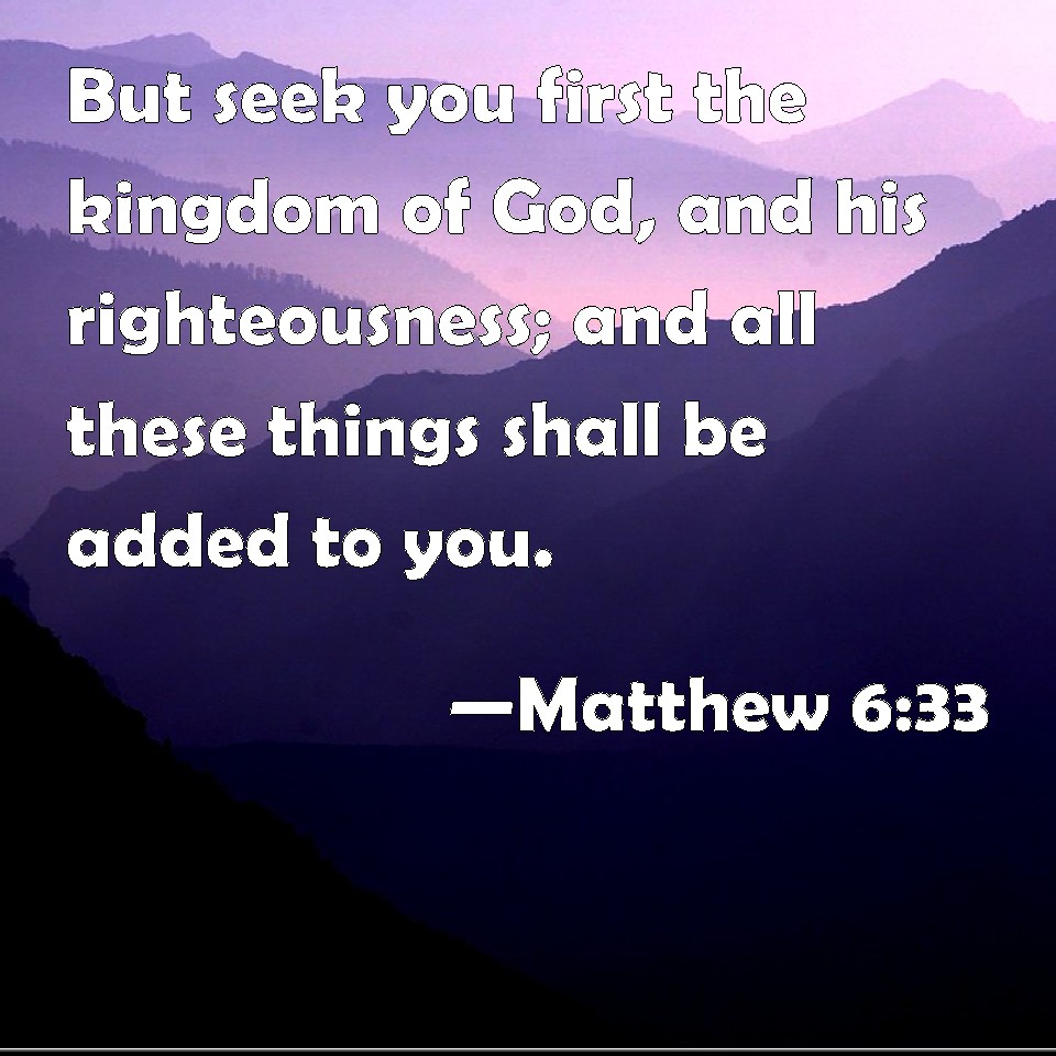 Matthew 6:33 But seek you first the kingdom of God, and his ...