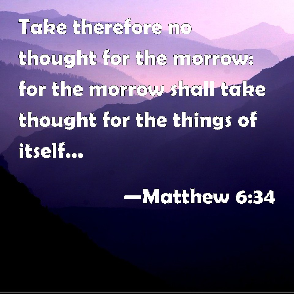 Matthew 6:34 Take therefore no thought for the morrow: for the morrow ...