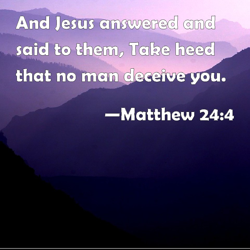 Matthew 24:4 And Jesus answered and said to them, Take heed that no man ...