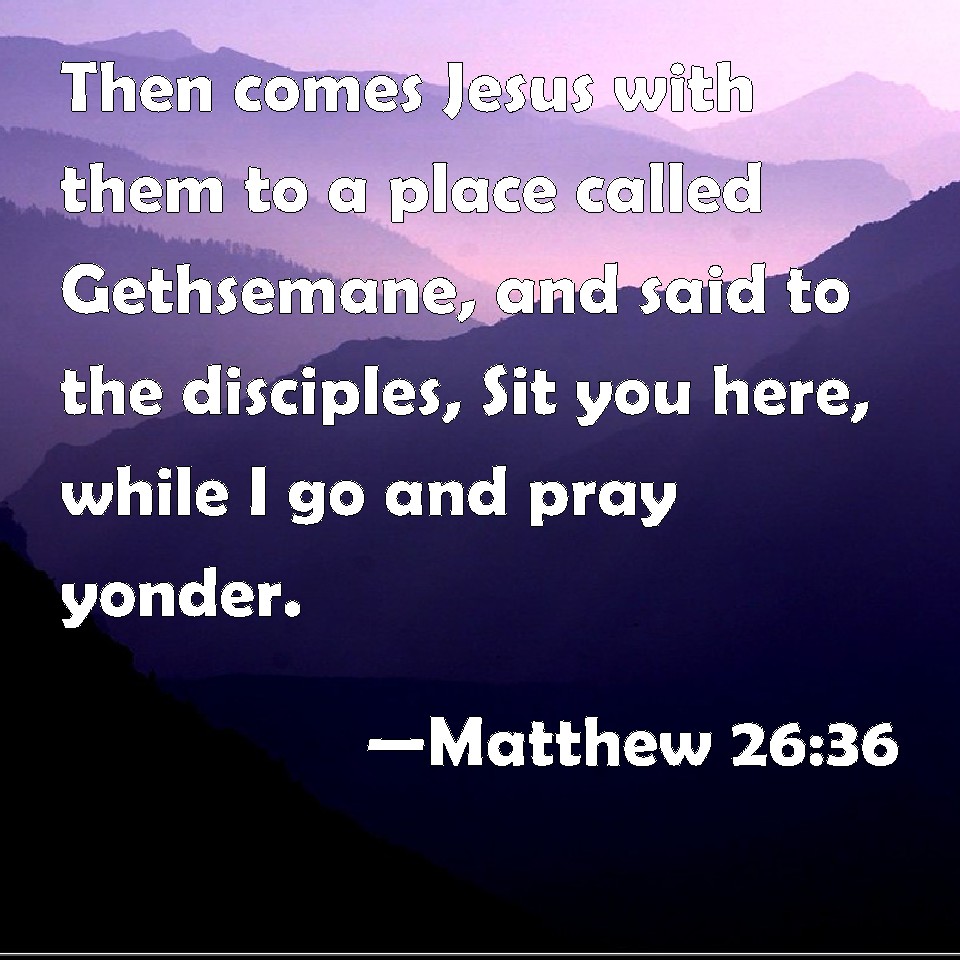 Matthew 26:36 Then comes Jesus with them to a place called Gethsemane ...