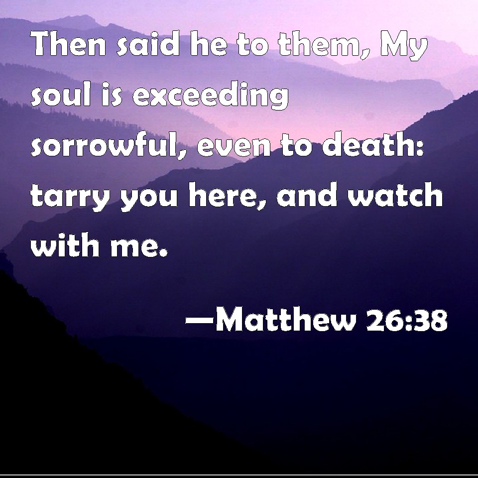 matthew-26-38-then-said-he-to-them-my-soul-is-exceeding-sorrowful-even-to-death-tarry-you