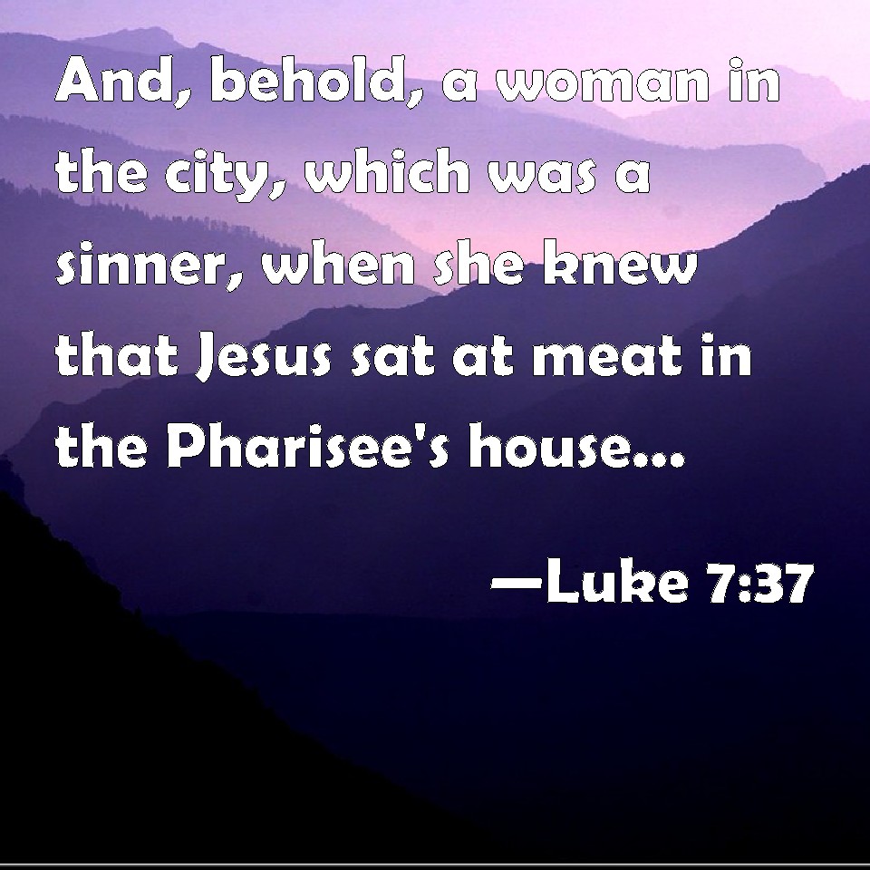 Luke 7:37 And, behold, a woman in the city, which was a sinner, when ...