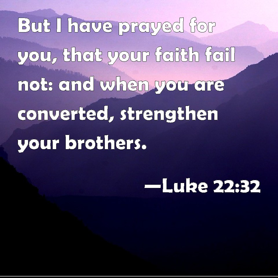 Luke 22:32 But I have prayed for you, that your faith fail not: and ...