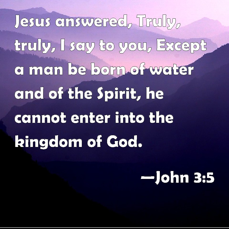 John 3:5 Jesus answered, Truly, truly, I say to you, Except a man be ...