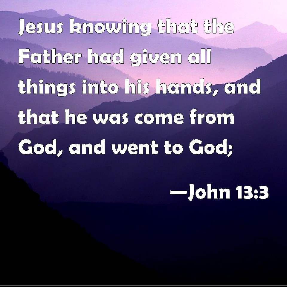 John 13:3 Jesus knowing that the Father had given all things into his ...