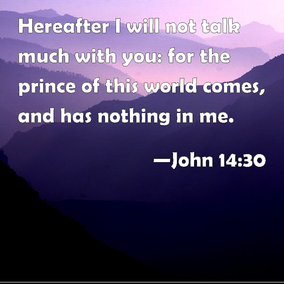 John 14:30 Hereafter I will not talk much with you: for the prince of ...