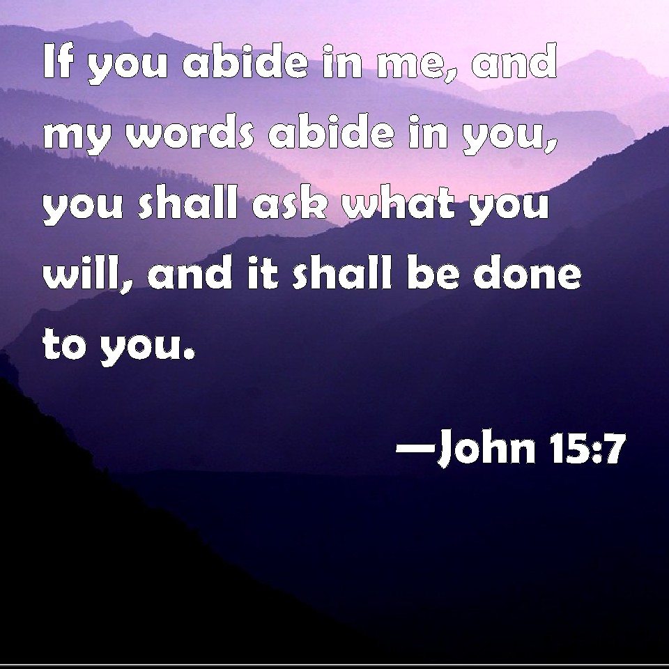John 15:7 If you abide in me, and my words abide in you, you shall ask ...