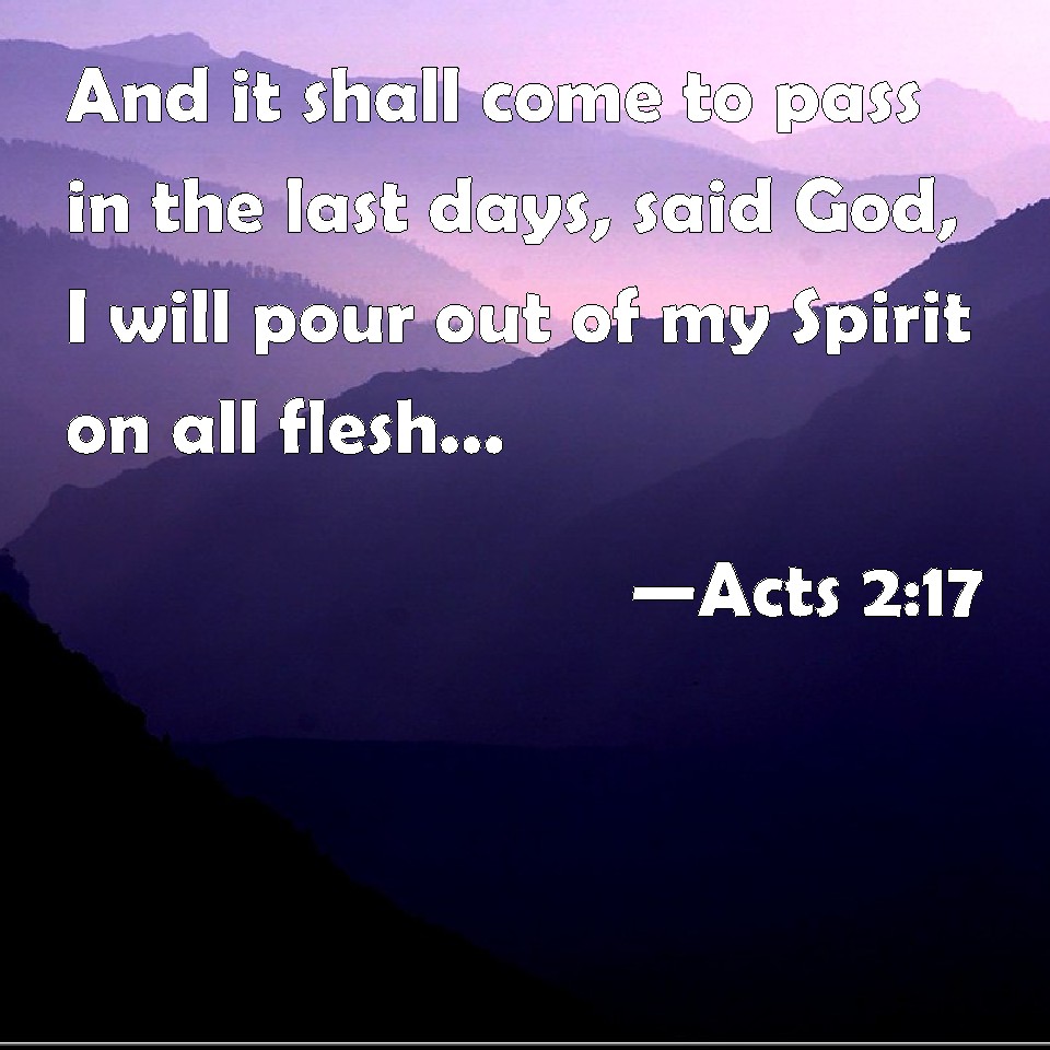 Acts 2:17 And it shall come to pass in the last days, said God, I will ...