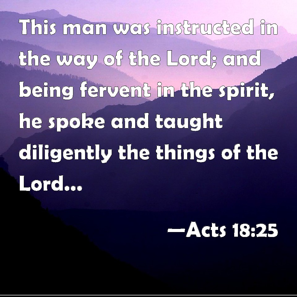 Acts 18:25 This man was instructed in the way of the Lord; and being ...