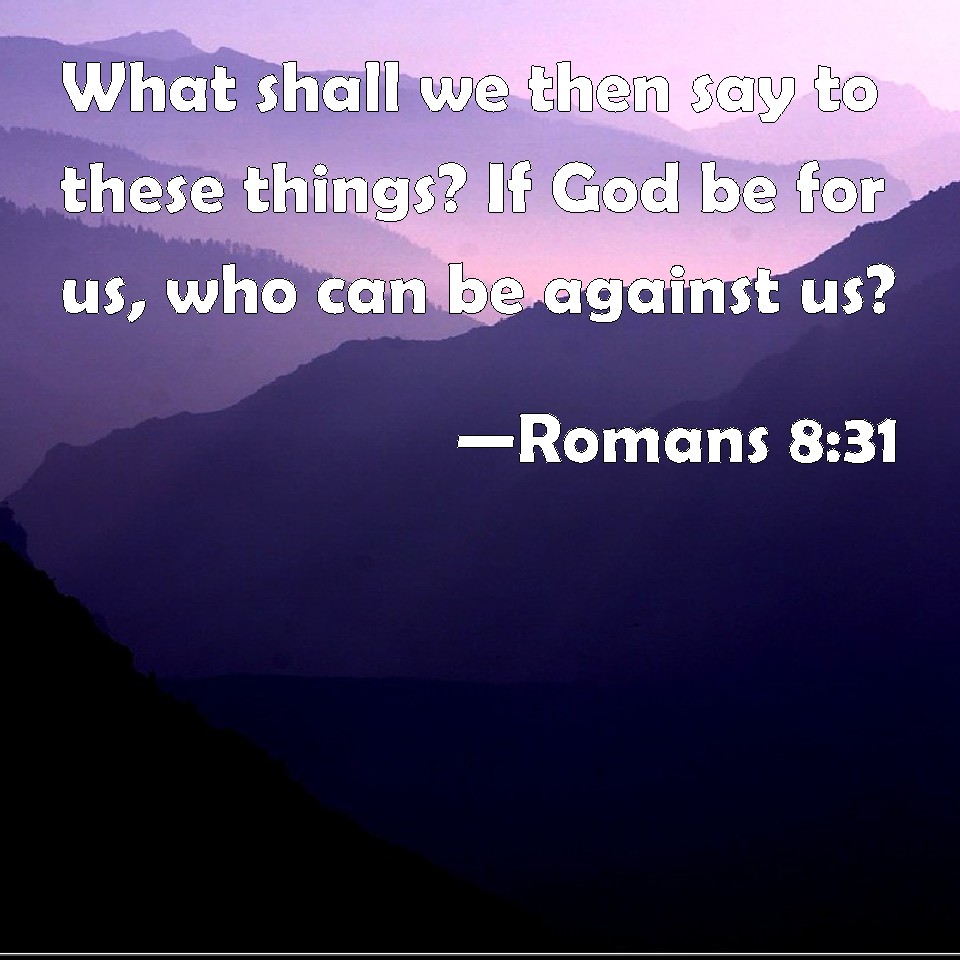 Romans 8:31 What shall we then say to these things? If God be for us ...
