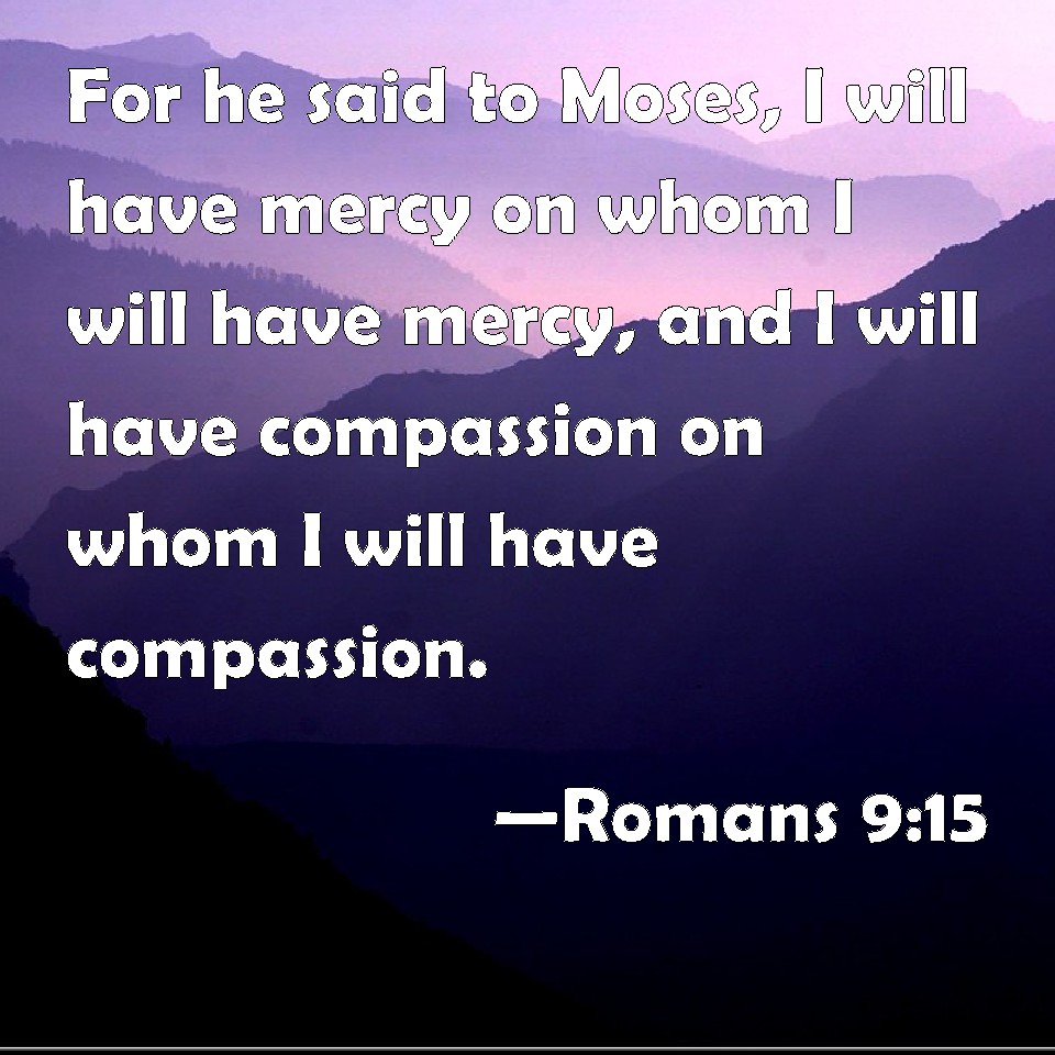 romans-9-15-for-he-said-to-moses-i-will-have-mercy-on-whom-i-will-have