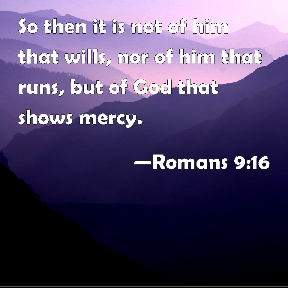 Romans 9:16 So then it is not of him that wills, nor of him that runs ...