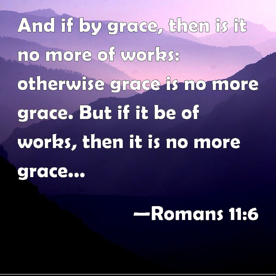 romans-11-6-and-if-by-grace-then-is-it-no-more-of-works-otherwise