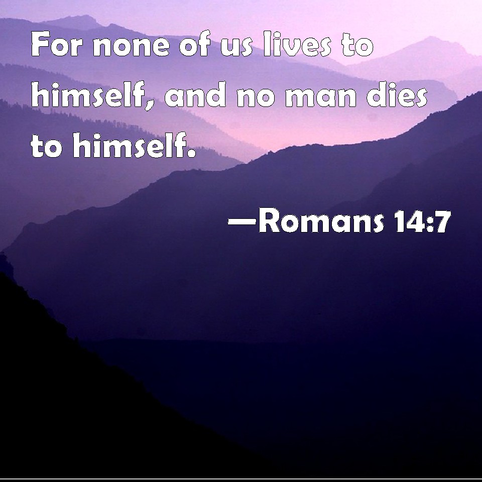 romans-14-7-for-none-of-us-lives-to-himself-and-no-man-dies-to-himself