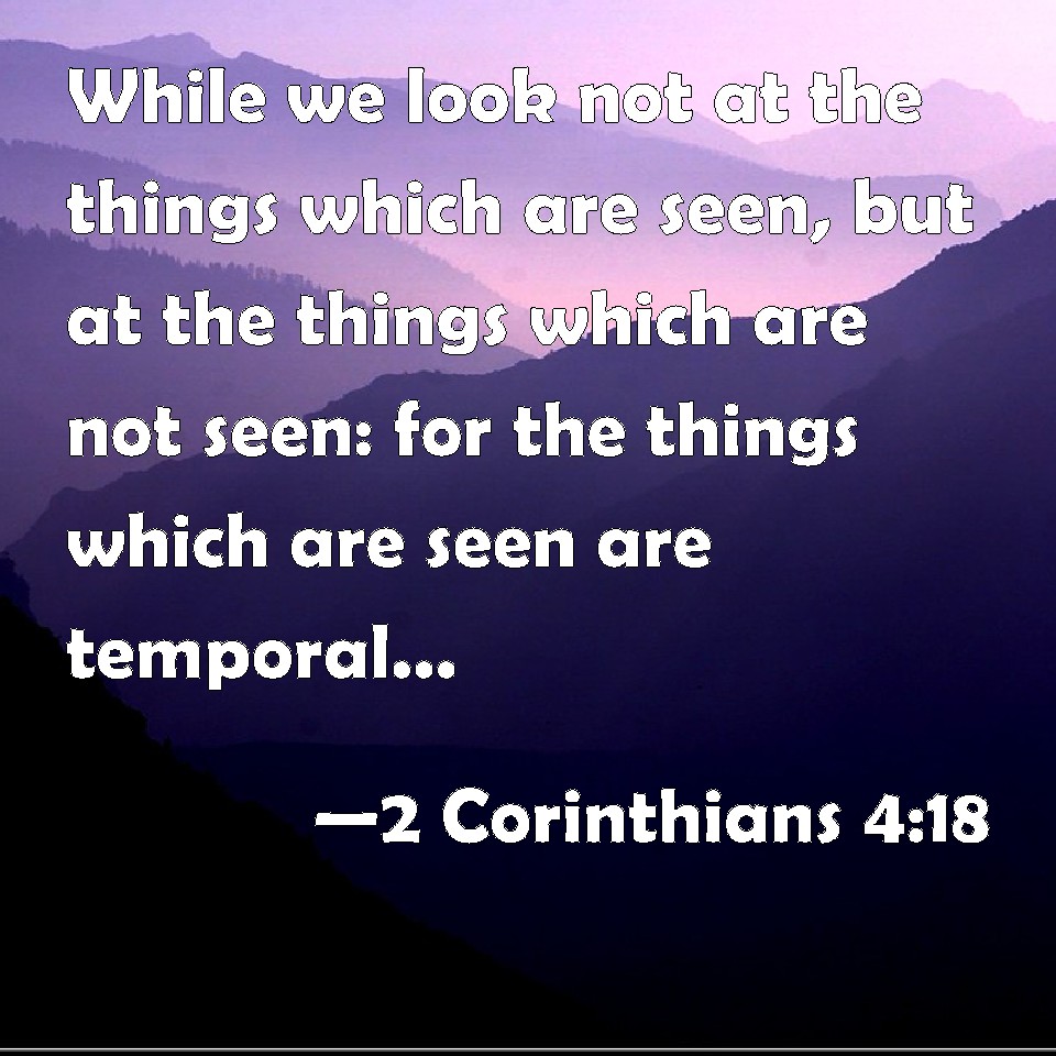 2 Corinthians 4:18 While we look not at the things which are seen, but ...