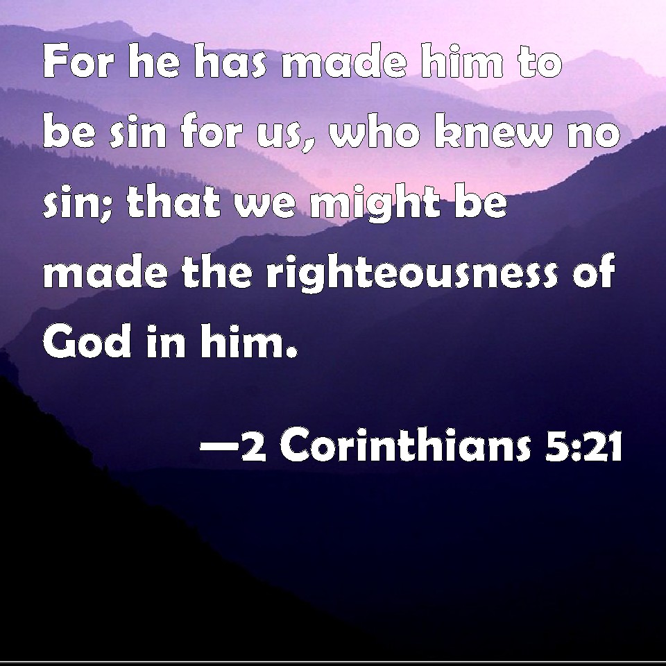 2 Corinthians 5:21 For he has made him to be sin for us, who knew no ...