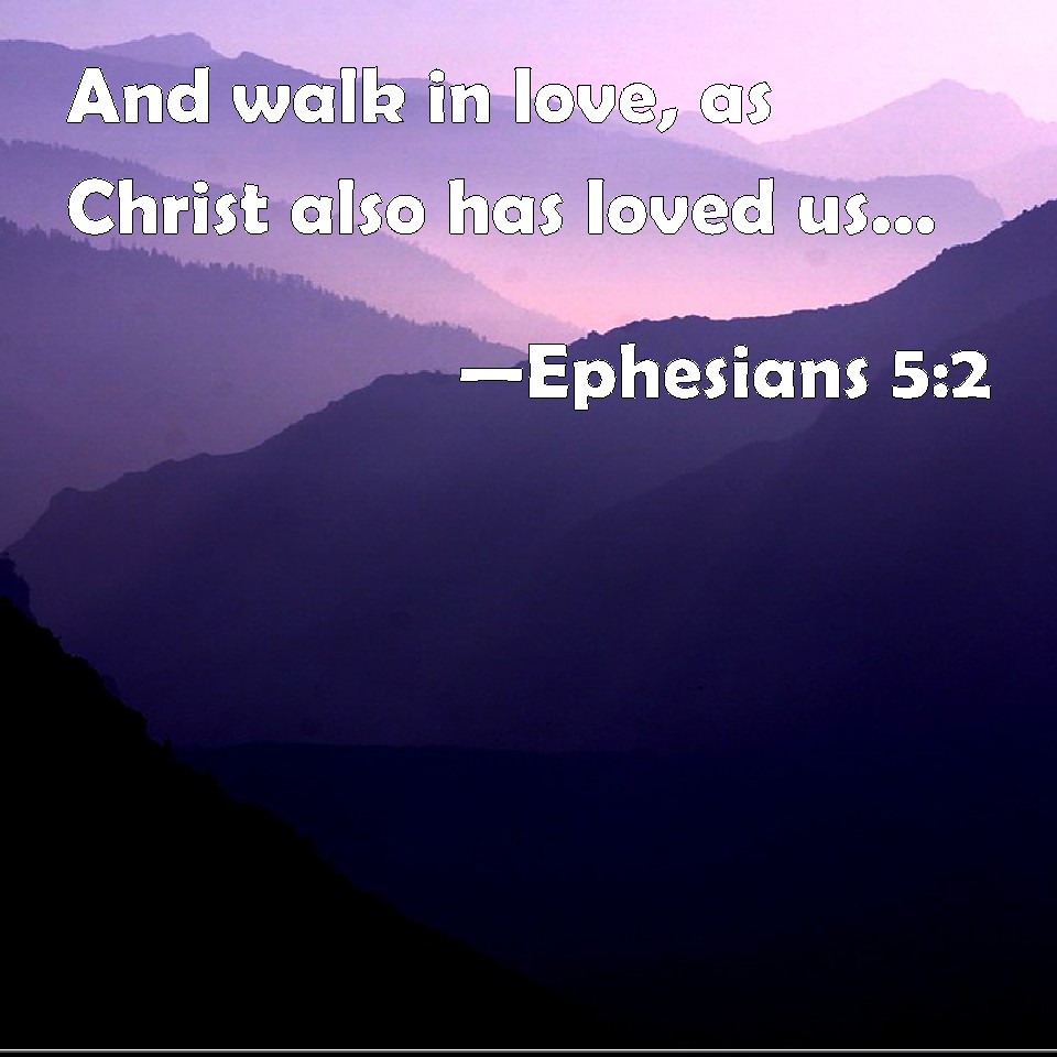 Ephesians 5:2 And walk in love, as Christ also has loved us, and has ...