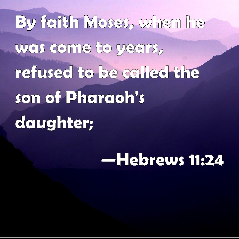 Hebrews 11:24 By faith Moses, when he was come to years, refused to be ...