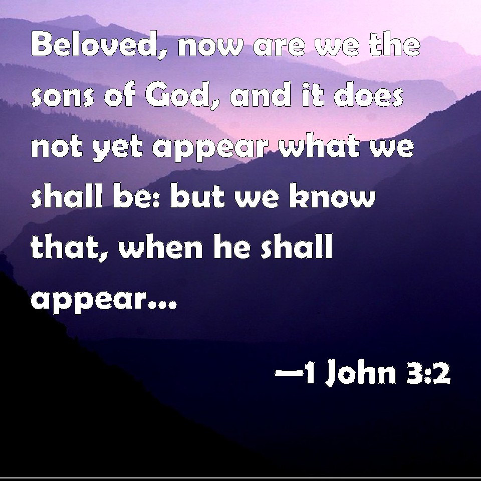 1 John 3:2 Beloved, now are we the sons of God, and it does not yet ...