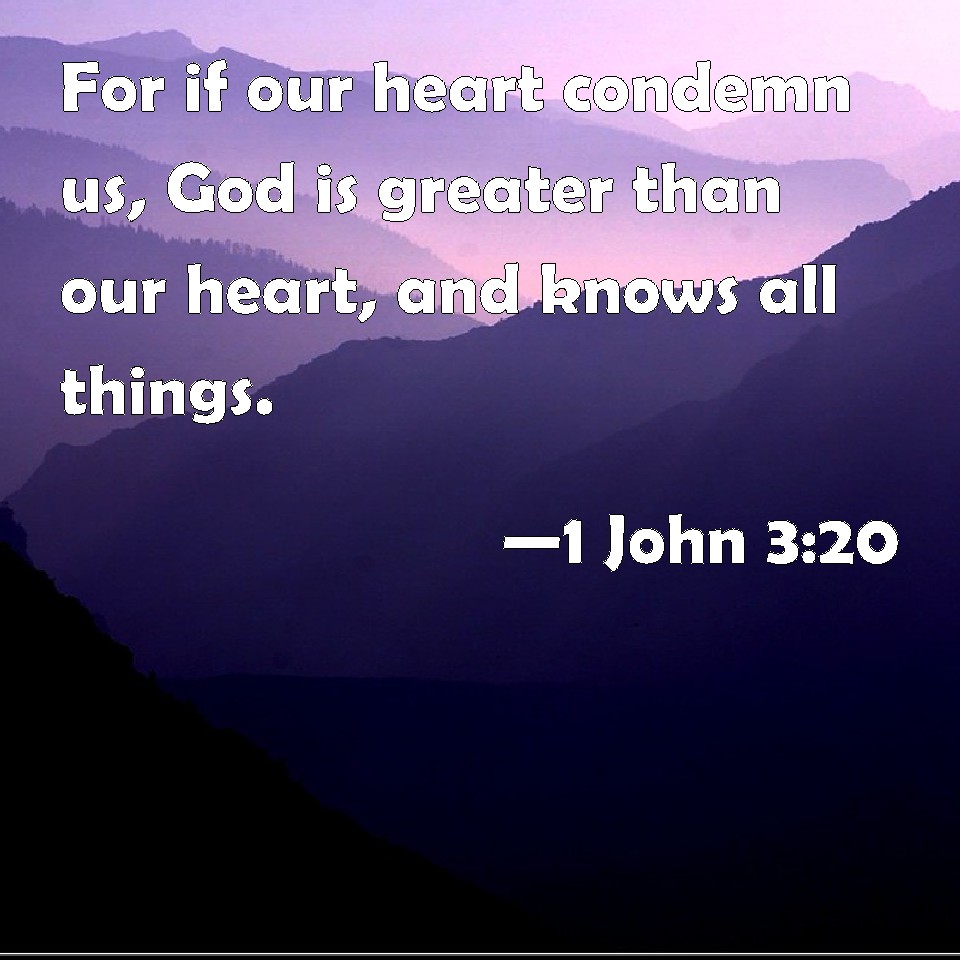 1 John 3:20 For if our heart condemn us, God is greater than our heart ...