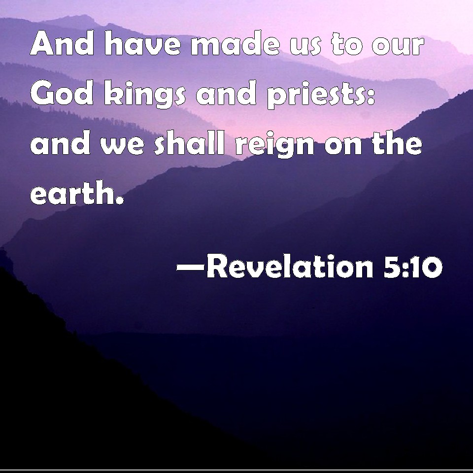 Revelation 5:10 And have made us to our God kings and priests: and we ...