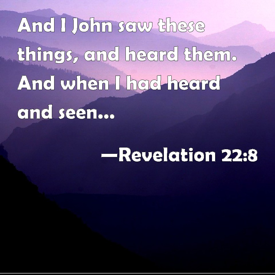 Revelation 22:8 And I John saw these things, and heard them. And when I ...