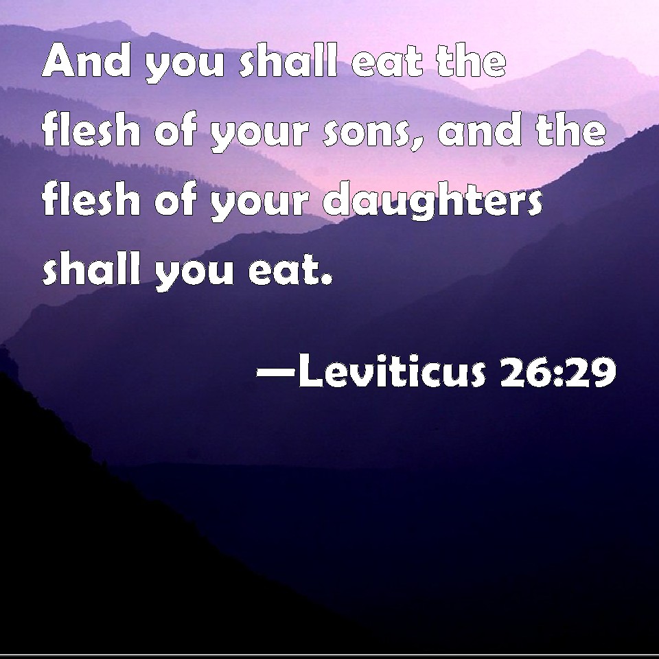 Leviticus 26:29 And you shall eat the flesh of your sons, and the flesh ...