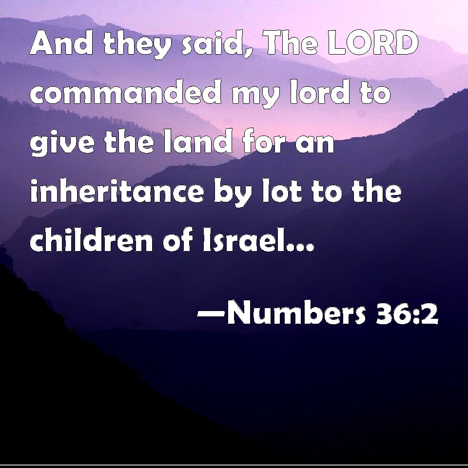 Numbers 36:2 And they said, The LORD commanded my lord to give the land ...