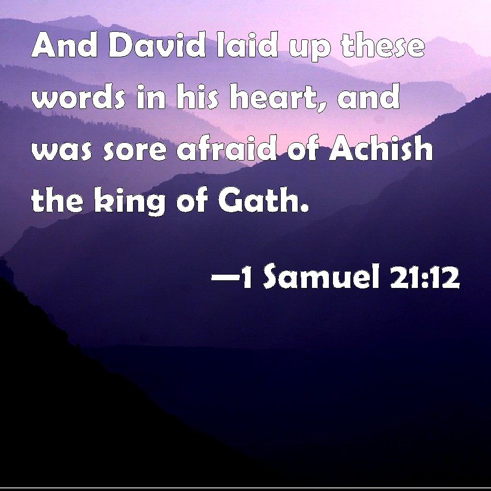 1 Samuel 21:12 And David laid up these words in his heart, and was sore ...