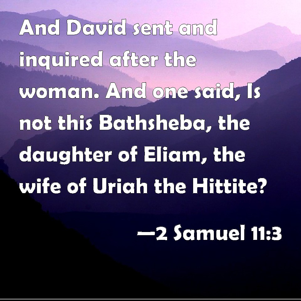 2 Samuel 11:3 And David sent and inquired after the woman. And one said ...