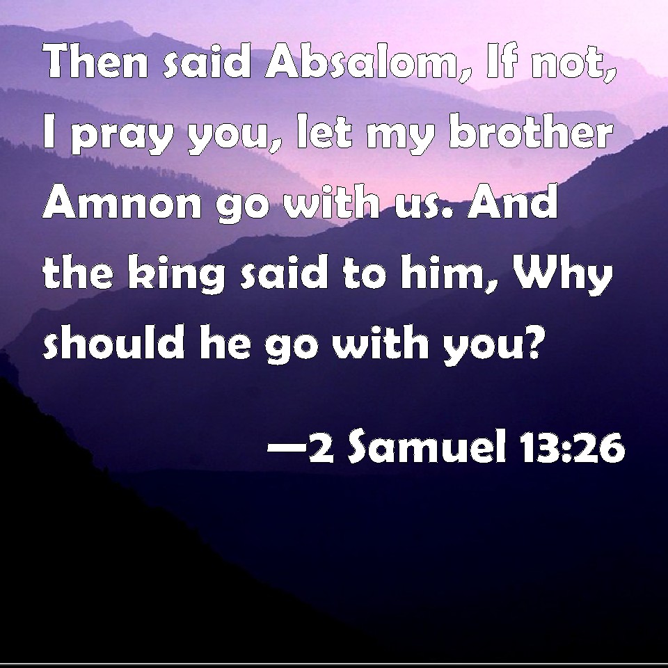 2 Samuel 13:26 Then said Absalom, If not, I pray you, let my brother ...