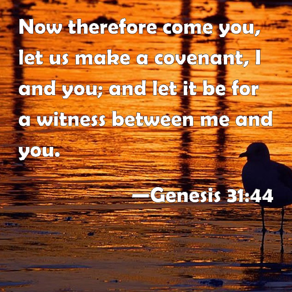 Genesis 31:44 Now therefore come you, let us make a covenant, I and you ...