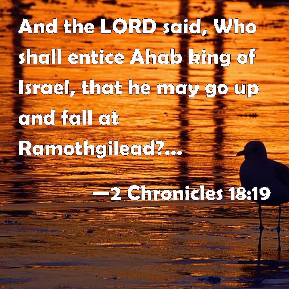 2 Chronicles 18:19 And the LORD said, Who shall entice Ahab king of ...