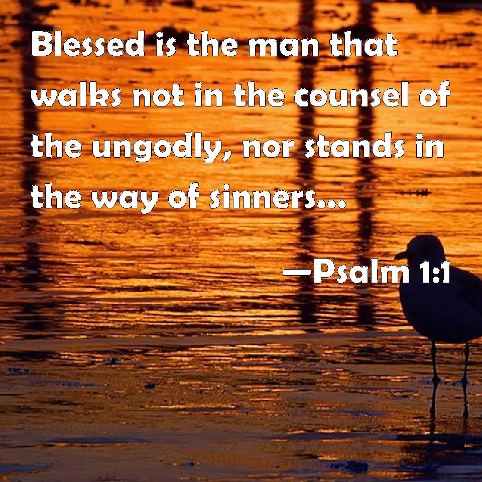 Psalm 1:1 Blessed is the man that walks not in the counsel of the ...